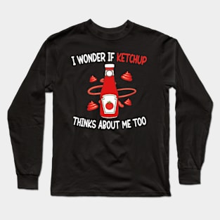 I wonder if KETCHUP thinks about me too Long Sleeve T-Shirt